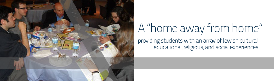 A Home away from home for students providing an array of Jewish cultural, educational, religious, and social experiences to explore and celebrate Jewish life in a pluralistic manner 