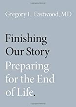The book cover for Finishing Our Story: Preparing for the End of Life by Gregory L. Eastwood MD
