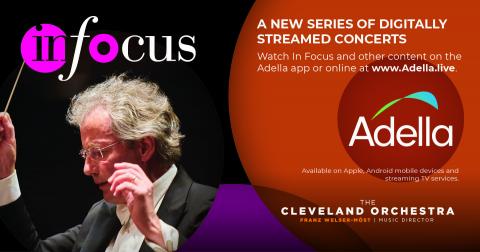 Advertisement: In Focus is a new series of digitally streamed concerts. Watch In Focus and other content on the Adella app or online at www.adella.live. Adella is available on Apple, Android mobile devices and streaming TV service. The Cleveland Orchestra, Franz Welser-Most, music director. Photo of conductor taken while conducting orchestra.