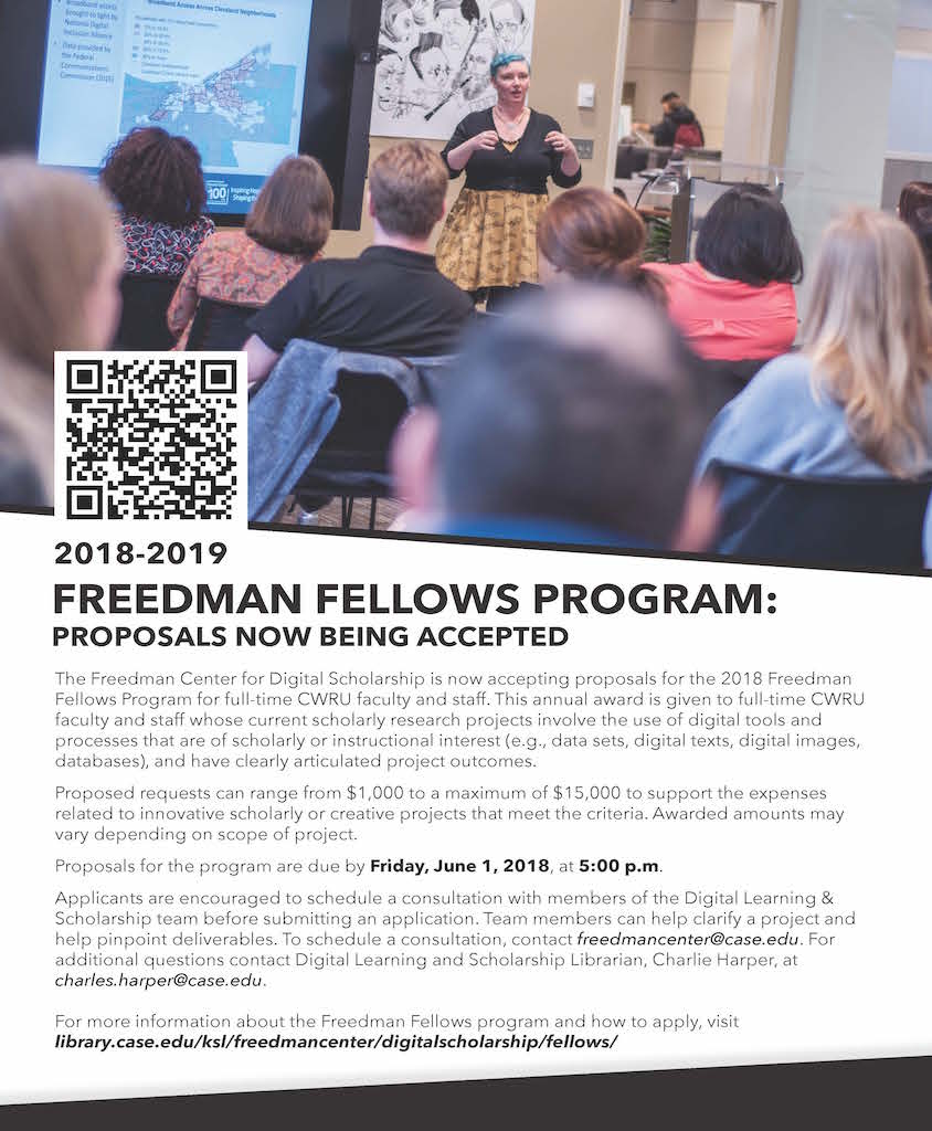 2018-2019 FREEDMAN FELLOWS PROGRAM: PROPOSALS NOW BEING ACCEPTED The Freedman Center for Digital Scholarship is now accepting proposals for the 2018 Freedman Fellows Program for full-time CWRU faculty and staff. This annual award is given to full-time CWRU faculty and staff whose current scholarly research projects involve the use of digital tools and processes that are of scholarly or instructional interest (e.g., data sets, digital texts, digital images, databases), and have clearly articulated project