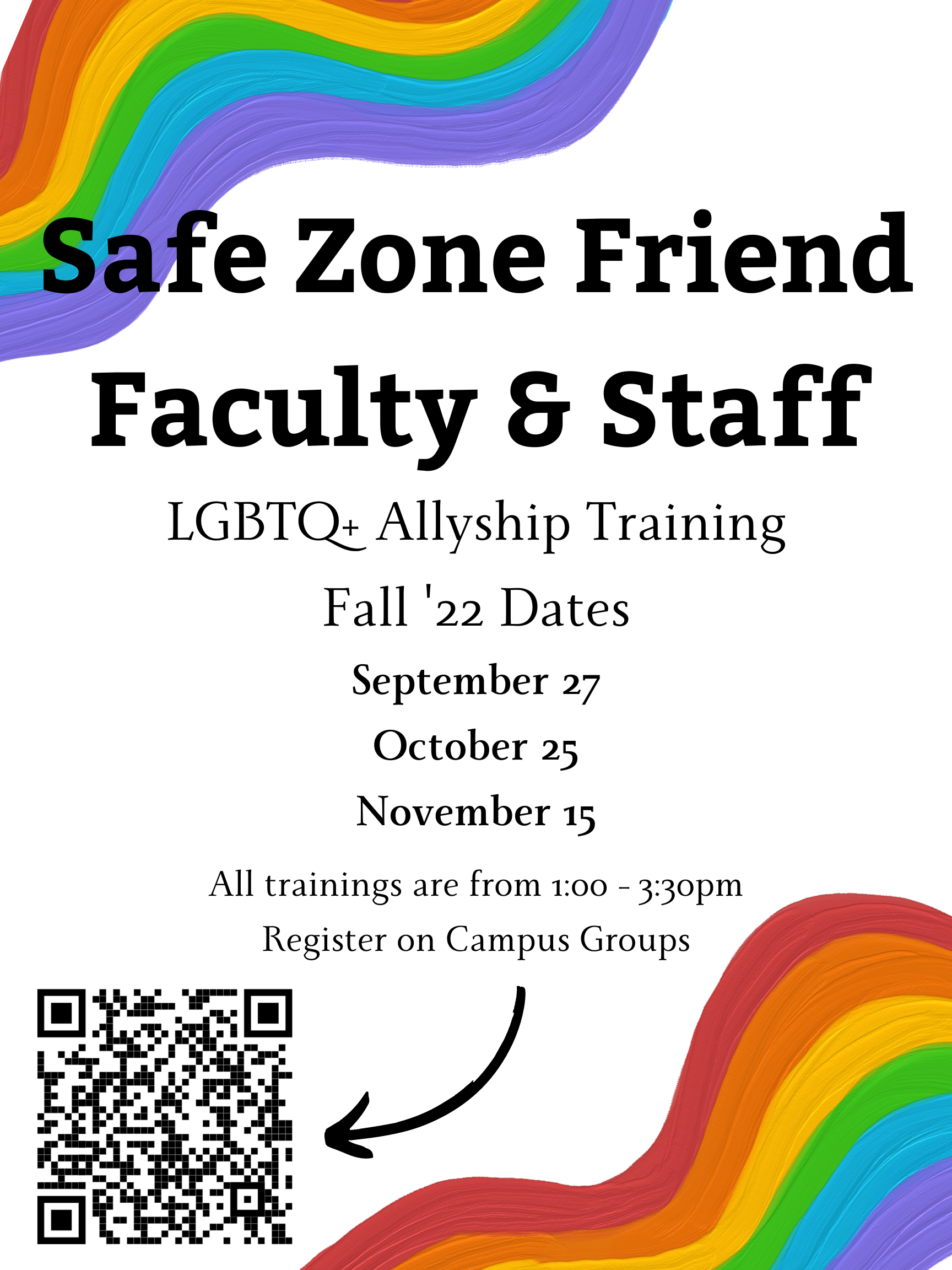 Safe Zone Friend Faculty and Staff Training Dates: September 27, October 25, and November 15. All trainings are from 1:00 to 3:30. Register on Campus Groups