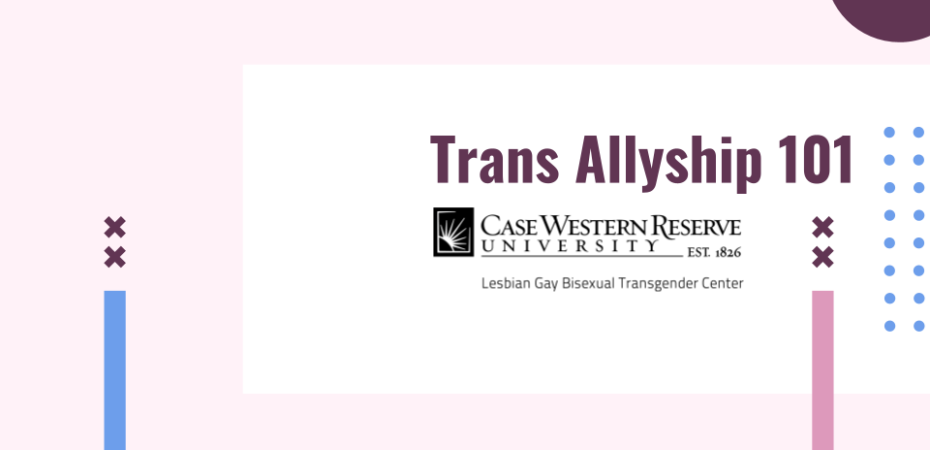 Trans Allyship 101 in bold font with the Case Western Reserve University LGBT Center logo underneath on a pink, white, and blue background