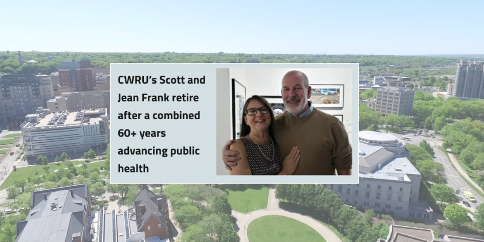 A photo of Scott and Jean Frank with a small box that reads CWRU’s Scott and Jean Frank retire after a combined 60+ years advancing public health with a background photo of CWRU campus