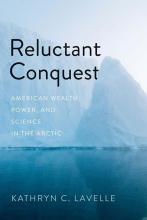 Photo of the cover of Kathryn Lavelle's book, "Reluctant Conquest: American Wealth, Power, and Science in the Arctic"