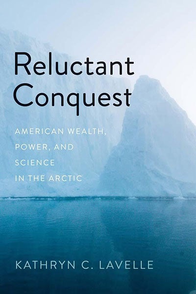 Photo of the cover of Kathryn Lavelle's book, "Reluctant Conquest: American Wealth, Power, and Science in the Arctic"
