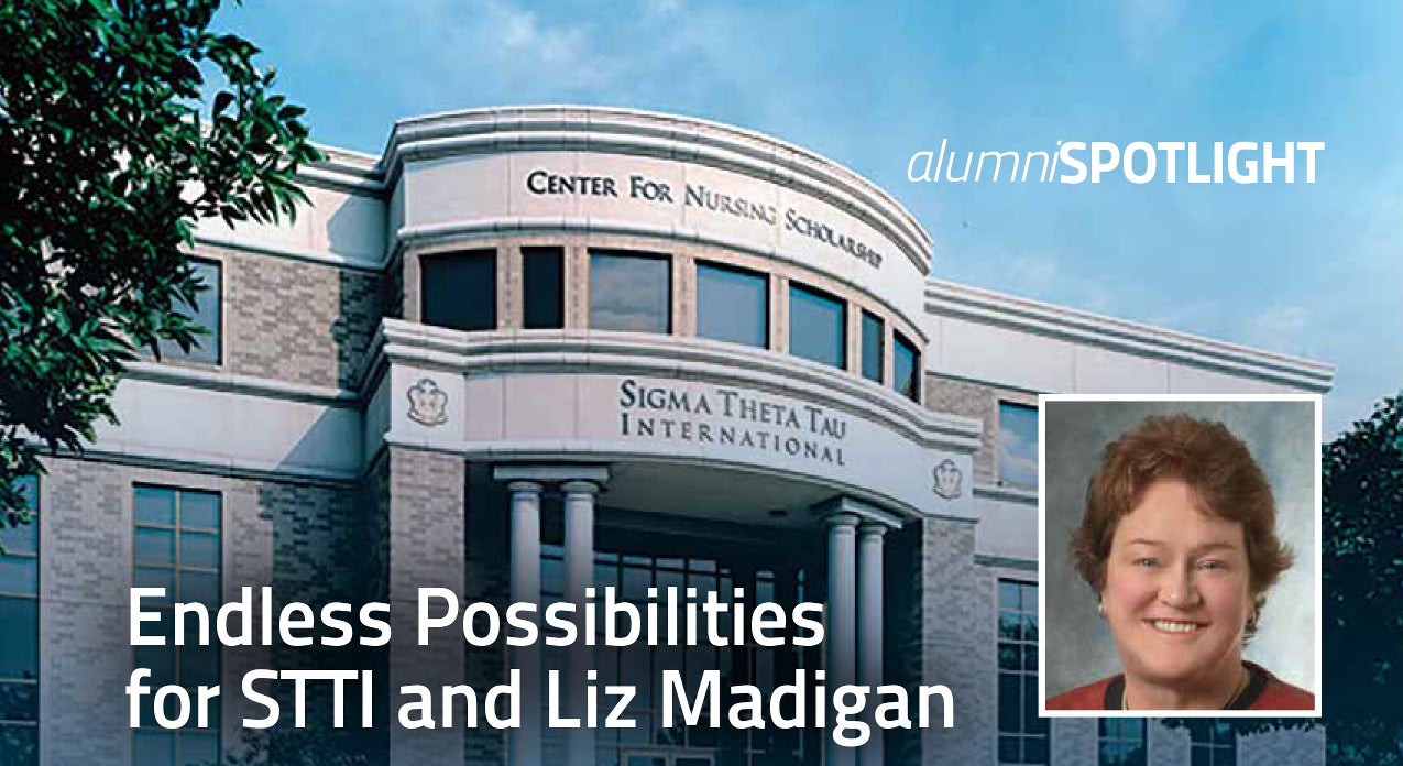 Center for Nursing Scholarship Sigma Theta Tau International; Elizabeth Madigan; Alumni Spotlight; Endless Possibilities for STTI and Liz Madigan