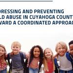 Photograph of report cover with a group of smiling children of different races standing arm in arm smiling at the camera.  The text reads "Addressing and Preventing Child Abuse in Cuyahoga County: Toward a Coodinated Approach."