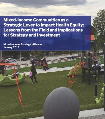 Mixed-Income Communities as a Strategic Lever to Impact Health Equity: Lessons from the Field and Implications for Strategy and Investment. Mixed-Income Strategic Alliance January 2019