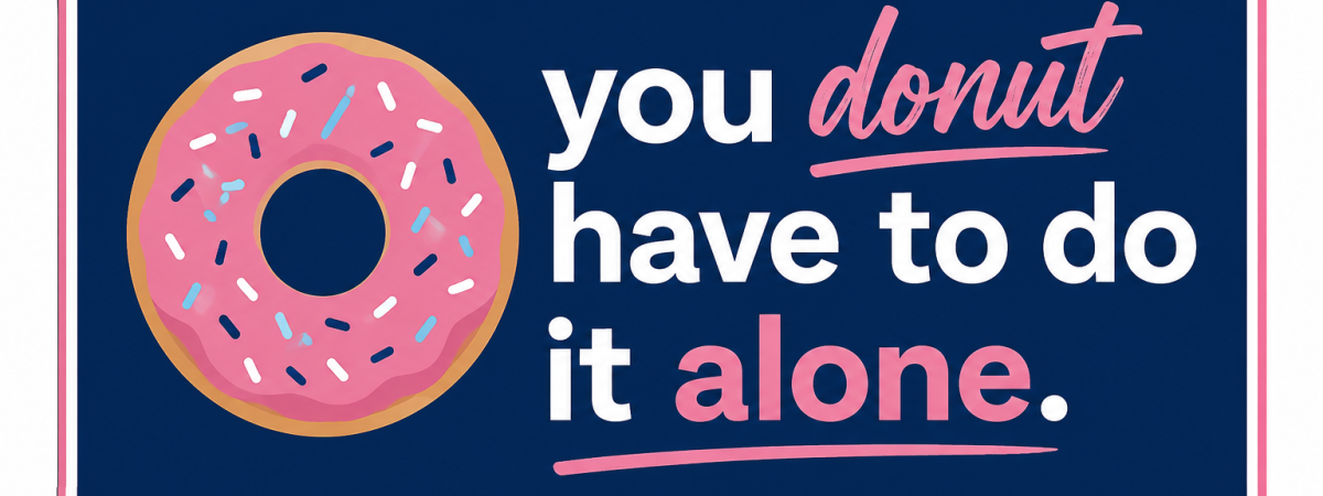 It is a blue rectangle with white and pink text that says you donut have to do it alone with a donut image