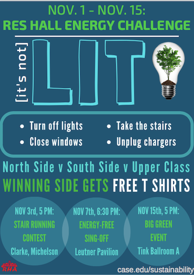 Nov.1-Nov.15: Res Hall Energy Challenge, it's LIT, Turn off lights, take the stairs, close windows, unplug chargers, North Side v South Side v Upper Class Winning Side Gets Free T-Shirts, Nov 3rd, 5PM: Stair Running Contest, Clarke, Michelson, Nov 7th, 6:30 PM: Energy-Free Sign-Off, Leutner Pavillion, Nov. 15th, 5 PM: Big Green Event, Tink Ballroom A