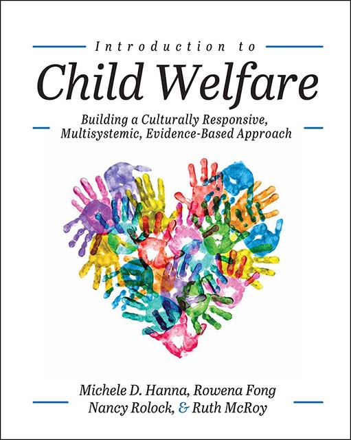Front cover of "Introduction to Child Welfare: Building a Culturally Responsive, Multisystemic, Evidence-Based Approach" by Michele D. Hanna, Rowena Fong, Nancy Rolock, and Ruth McRoy